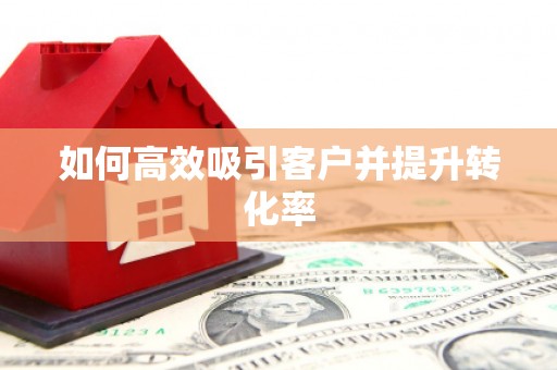 红岗如何高效吸引客户并提升转化率