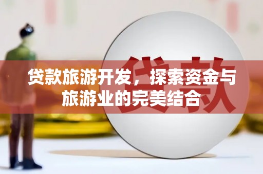 红岗贷款旅游开发，探索资金与旅游业的完美结合