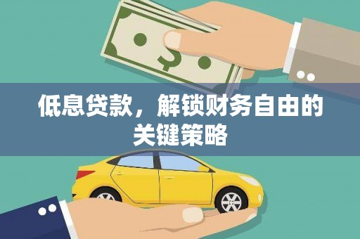 红岗低息贷款，解锁财务自由的关键策略