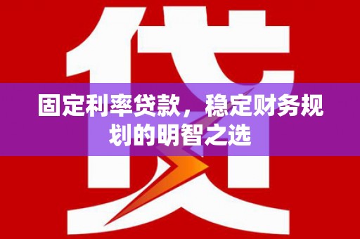 红岗固定利率贷款，稳定财务规划的明智之选
