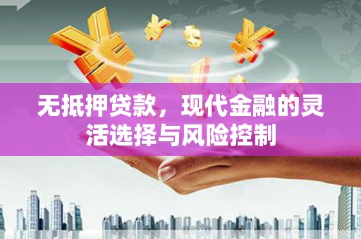 红岗无抵押贷款，现代金融的灵活选择与风险控制