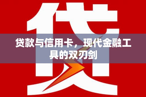 红岗贷款与信用卡，现代金融工具的双刃剑