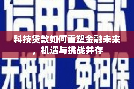 红岗科技贷款如何重塑金融未来，机遇与挑战并存