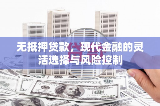 红岗无抵押贷款，现代金融的灵活选择与风险控制