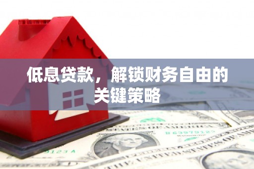 红岗低息贷款，解锁财务自由的关键策略