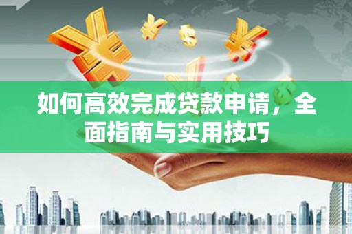 红岗如何高效完成贷款申请，全面指南与实用技巧