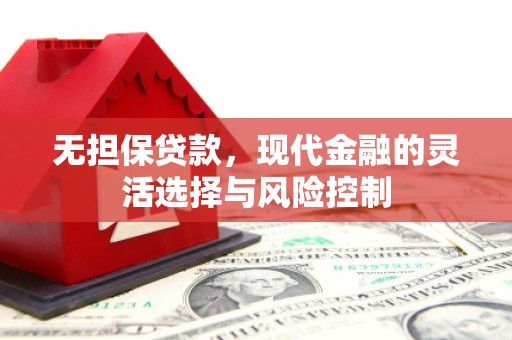 红岗无担保贷款，现代金融的灵活选择与风险控制