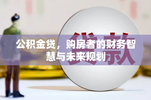 红岗公积金贷，购房者的财务智慧与未来规划
