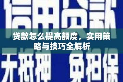 红岗贷款怎么提高额度，实用策略与技巧全解析