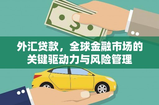 红岗外汇贷款，全球金融市场的关键驱动力与风险管理