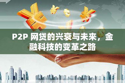 红岗P2P 网贷的兴衰与未来，金融科技的变革之路