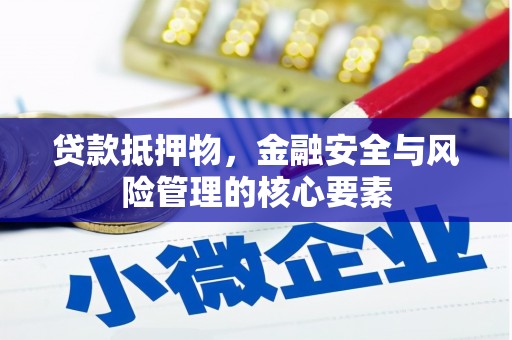 红岗贷款抵押物，金融安全与风险管理的核心要素