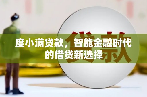 红岗度小满贷款，智能金融时代的借贷新选择
