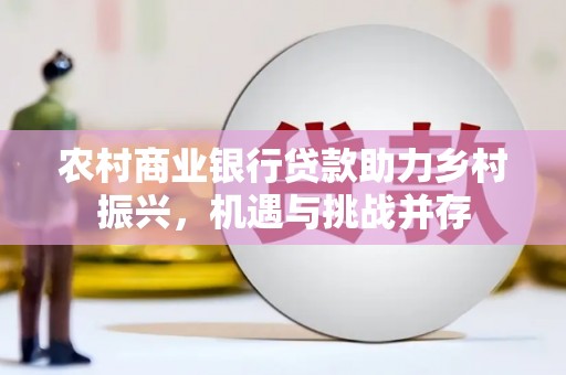 红岗农村商业银行贷款助力乡村振兴，机遇与挑战并存