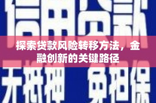 红岗探索贷款风险转移方法，金融创新的关键路径