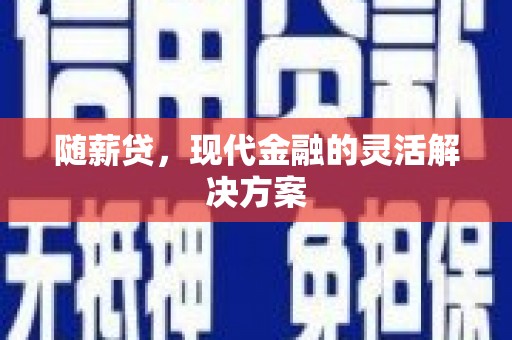 红岗随薪贷，现代金融的灵活解决方案
