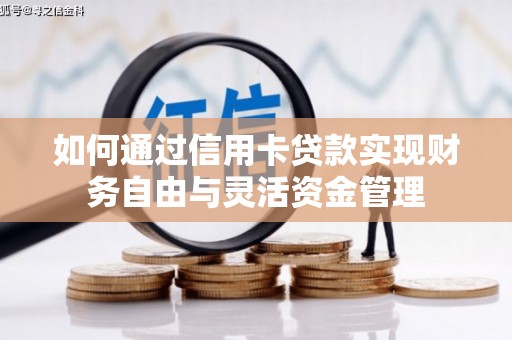 红岗如何通过信用卡贷款实现财务自由与灵活资金管理
