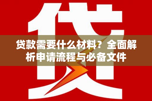 红岗贷款需要什么材料？全面解析申请流程与必备文件