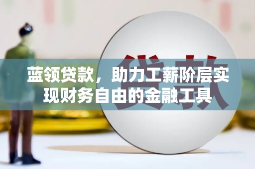 红岗蓝领贷款，助力工薪阶层实现财务自由的金融工具