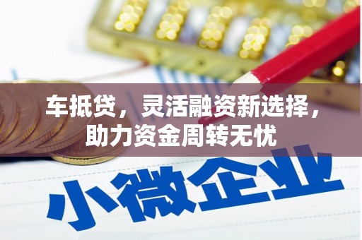 红岗车抵贷，灵活融资新选择，助力资金周转无忧
