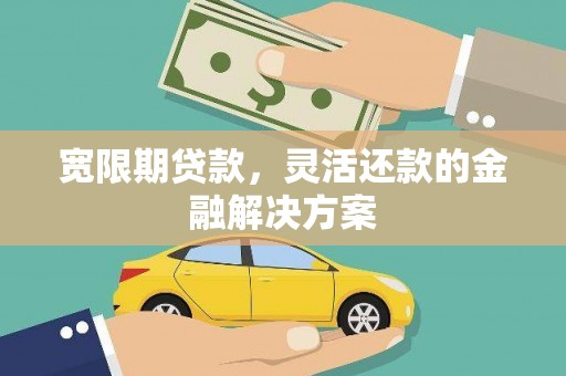 红岗宽限期贷款，灵活还款的金融解决方案