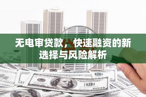 红岗无电审贷款，快速融资的新选择与风险解析