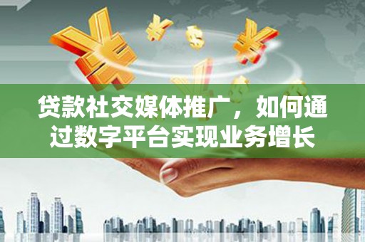 红岗贷款社交媒体推广，如何通过数字平台实现业务增长