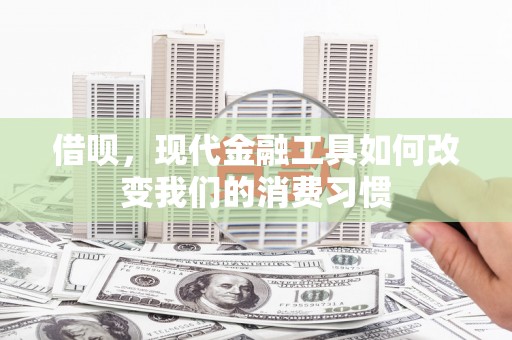 红岗借呗，现代金融工具如何改变我们的消费习惯