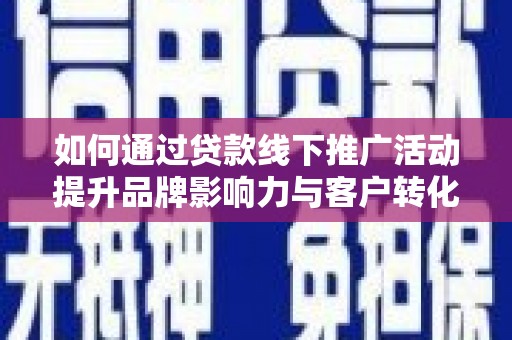 红岗如何通过贷款线下推广活动提升品牌影响力与客户转化率