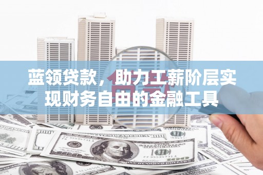 红岗蓝领贷款，助力工薪阶层实现财务自由的金融工具
