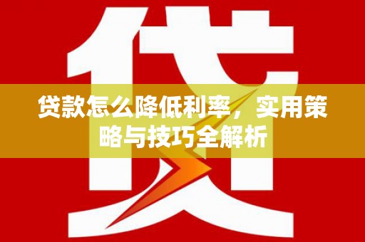 红岗贷款怎么降低利率，实用策略与技巧全解析