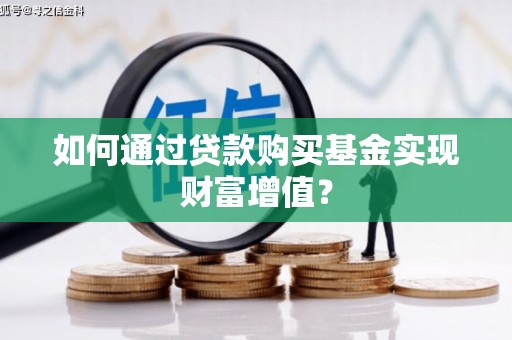 红岗如何通过贷款购买基金实现财富增值？