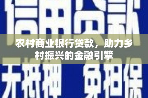 红岗农村商业银行贷款，助力乡村振兴的金融引擎