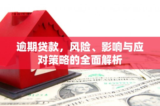 红岗逾期贷款，风险、影响与应对策略的全面解析