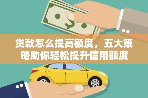 红岗贷款怎么提高额度，五大策略助你轻松提升信用额度