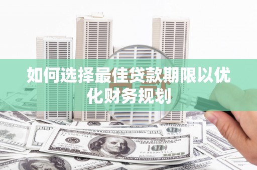 红岗如何选择最佳贷款期限以优化财务规划
