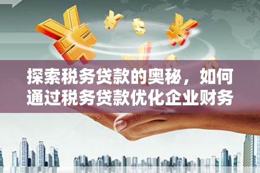 红岗探索税务贷款的奥秘，如何通过税务贷款优化企业财务