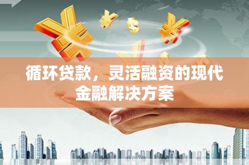 红岗循环贷款，灵活融资的现代金融解决方案