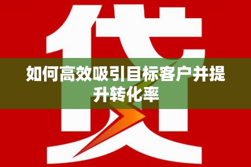 红岗如何高效吸引目标客户并提升转化率
