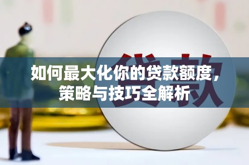 红岗如何最大化你的贷款额度，策略与技巧全解析