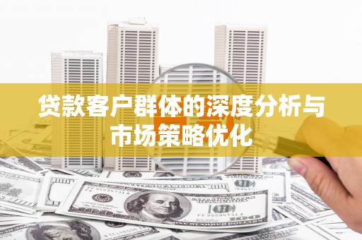 红岗贷款客户群体的深度分析与市场策略优化