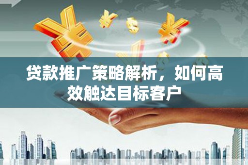 红岗贷款推广策略解析，如何高效触达目标客户