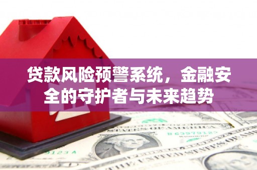 红岗贷款风险预警系统，金融安全的守护者与未来趋势