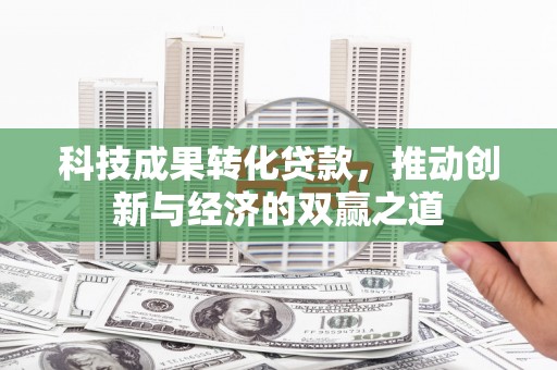 红岗科技成果转化贷款，推动创新与经济的双赢之道