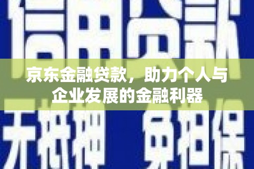 红岗京东金融贷款，助力个人与企业发展的金融利器