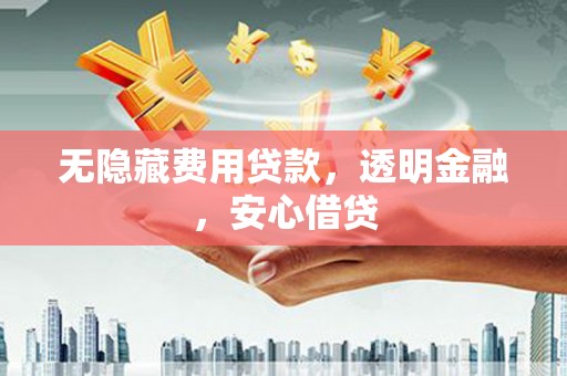 红岗无隐藏费用贷款，透明金融，安心借贷
