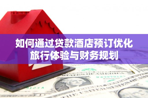红岗如何通过贷款酒店预订优化旅行体验与财务规划