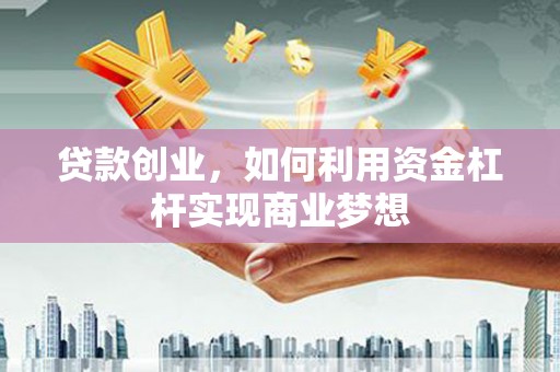 红岗贷款创业，如何利用资金杠杆实现商业梦想