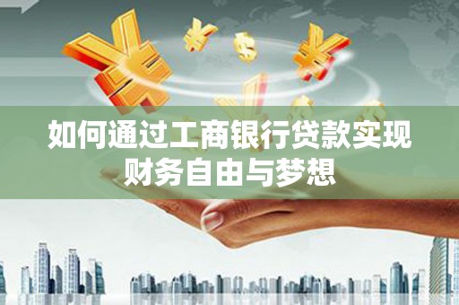 红岗如何通过工商银行贷款实现财务自由与梦想