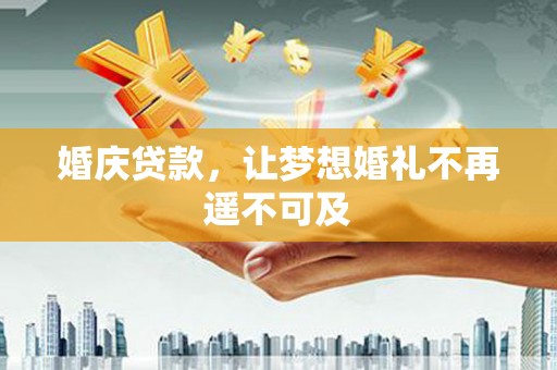 红岗婚庆贷款，让梦想婚礼不再遥不可及